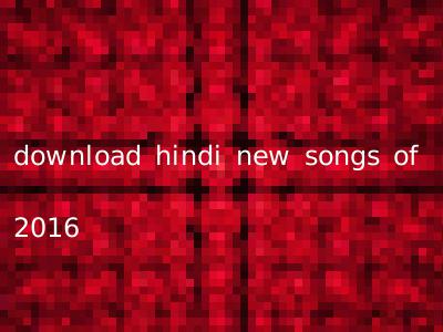 download hindi new songs of 2016