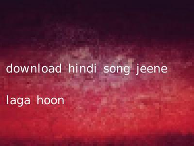 download hindi song jeene laga hoon