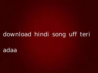 download hindi song uff teri adaa
