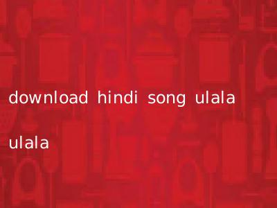 download hindi song ulala ulala