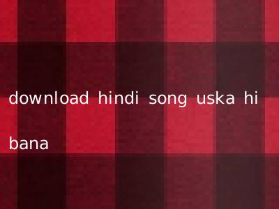 download hindi song uska hi bana
