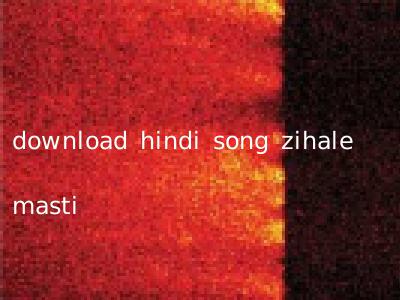 download hindi song zihale masti