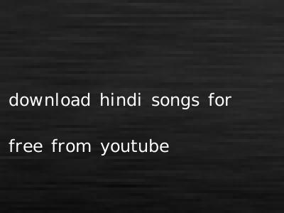 download hindi songs for free from youtube