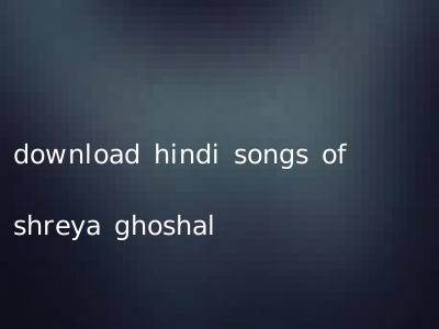 download hindi songs of shreya ghoshal