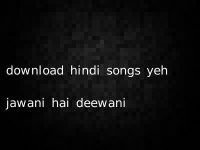 download hindi songs yeh jawani hai deewani