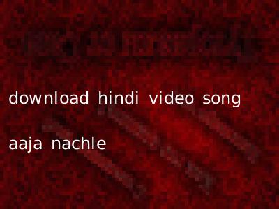 download hindi video song aaja nachle