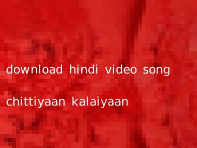 download hindi video song chittiyaan kalaiyaan