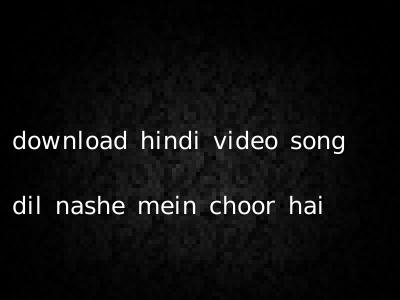 download hindi video song dil nashe mein choor hai