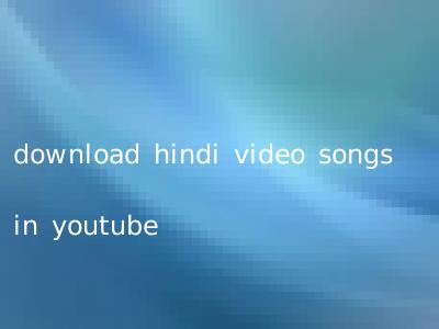 download hindi video songs in youtube