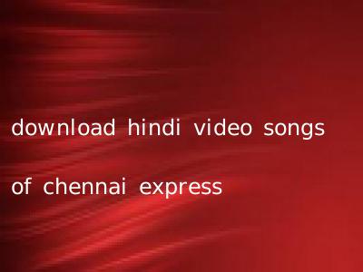 download hindi video songs of chennai express
