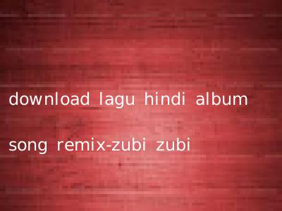 download lagu hindi album song remix-zubi zubi