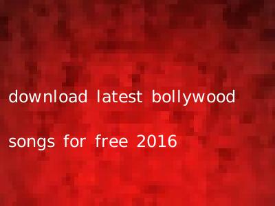 download latest bollywood songs for free 2016