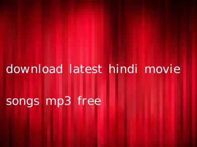 download latest hindi movie songs mp3 free