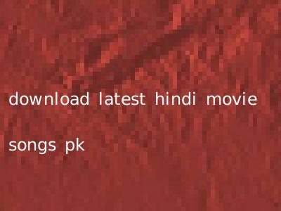download latest hindi movie songs pk