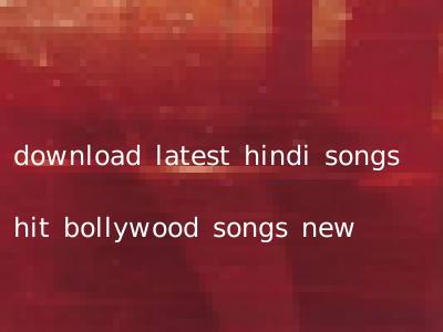 download latest hindi songs hit bollywood songs new