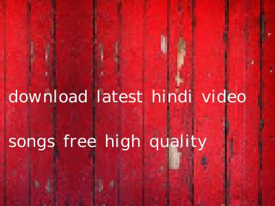 download latest hindi video songs free high quality