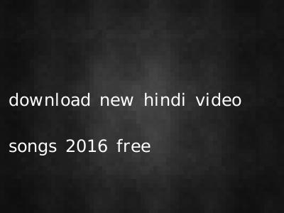 download new hindi video songs 2016 free