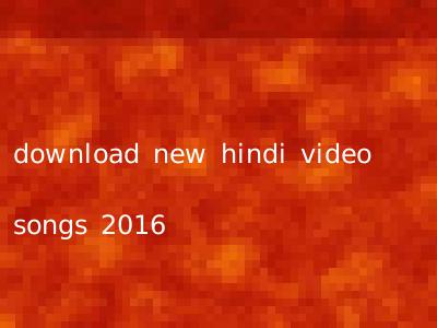 download new hindi video songs 2016