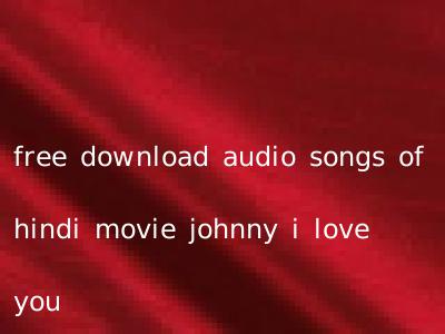 free download audio songs of hindi movie johnny i love you