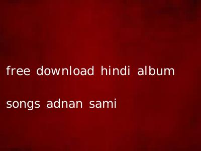 free download hindi album songs adnan sami