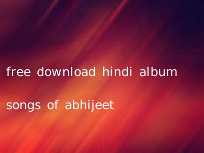 free download hindi album songs of abhijeet