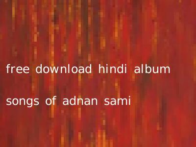 free download hindi album songs of adnan sami