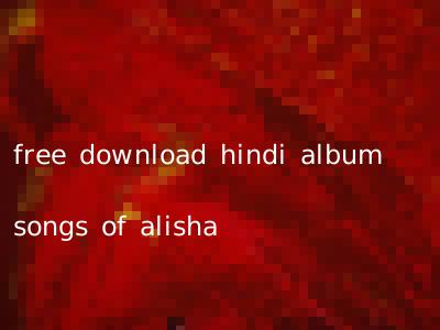 free download hindi album songs of alisha