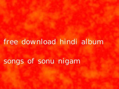 free download hindi album songs of sonu nigam