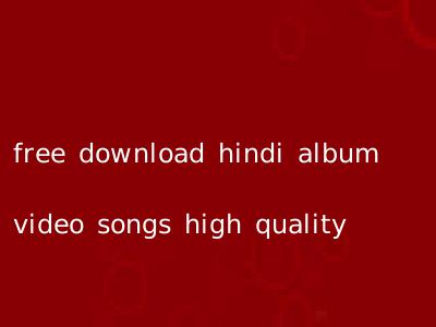 free download hindi album video songs high quality