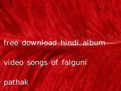 free download hindi album video songs of falguni pathak