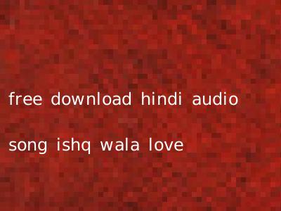 free download hindi audio song ishq wala love
