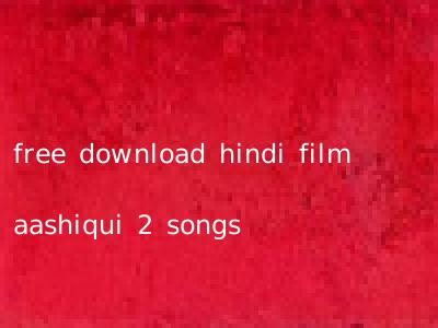 free download hindi film aashiqui 2 songs