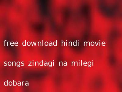 free download hindi movie songs zindagi na milegi dobara