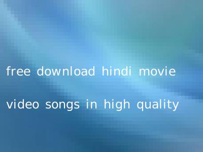 free download hindi movie video songs in high quality