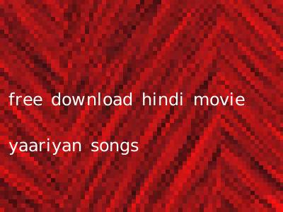 free download hindi movie yaariyan songs