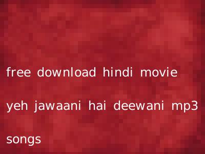 free download hindi movie yeh jawaani hai deewani mp3 songs