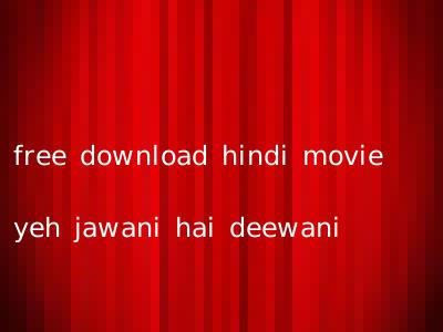 free download hindi movie yeh jawani hai deewani