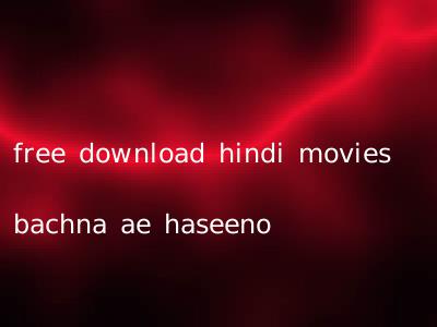free download hindi movies bachna ae haseeno