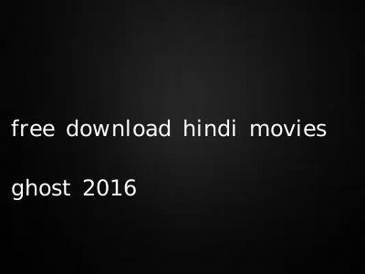free download hindi movies ghost 2016