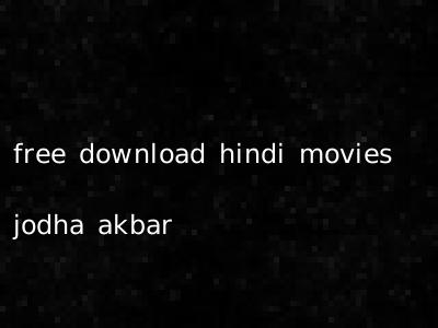free download hindi movies jodha akbar
