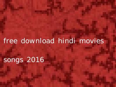 free download hindi movies songs 2016