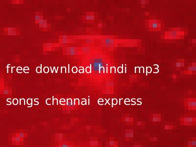 free download hindi mp3 songs chennai express
