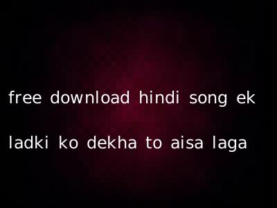 free download hindi song ek ladki ko dekha to aisa laga