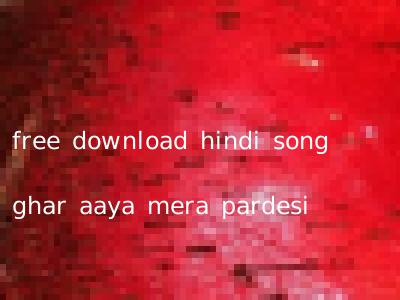free download hindi song ghar aaya mera pardesi