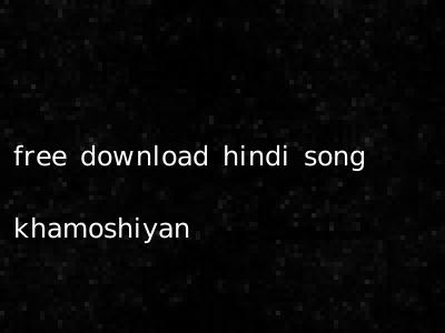 free download hindi song khamoshiyan
