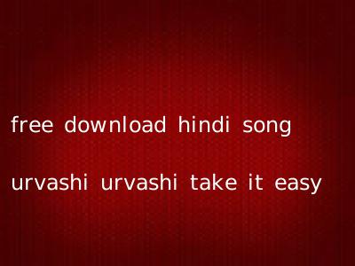 free download hindi song urvashi urvashi take it easy