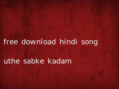 free download hindi song uthe sabke kadam