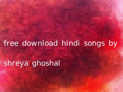 free download hindi songs by shreya ghoshal