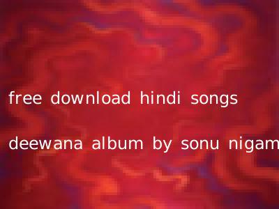 free download hindi songs deewana album by sonu nigam