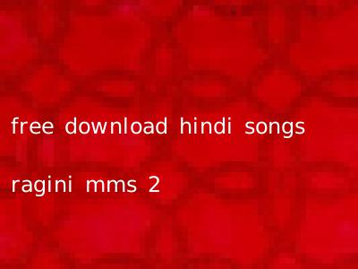 free download hindi songs ragini mms 2